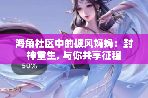 海角社区中的披风妈妈：封神重生, 与你共享征程