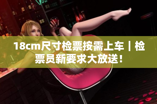 18cm尺寸检票按需上车｜检票员新要求大放送！