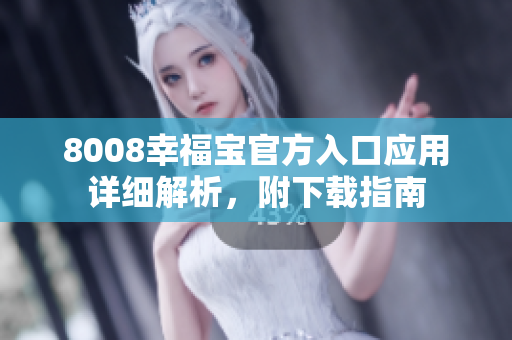 8008幸福宝官方入口应用详细解析，附下载指南