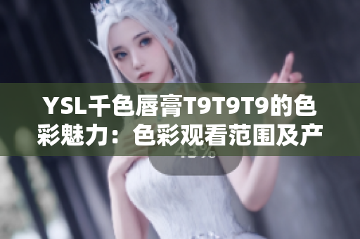 YSL千色唇膏T9T9T9的色彩魅力：色彩观看范围及产品特点