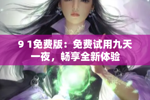 9 1免费版：免费试用九天一夜，畅享全新体验