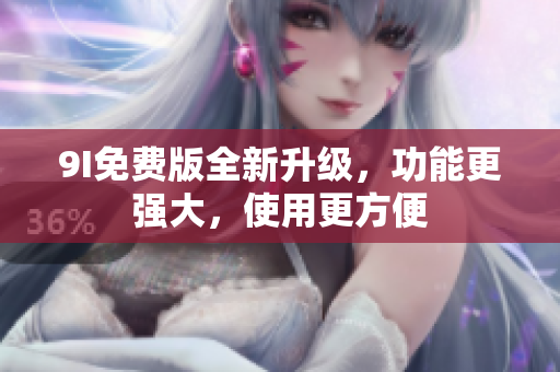 9I免费版全新升级，功能更强大，使用更方便