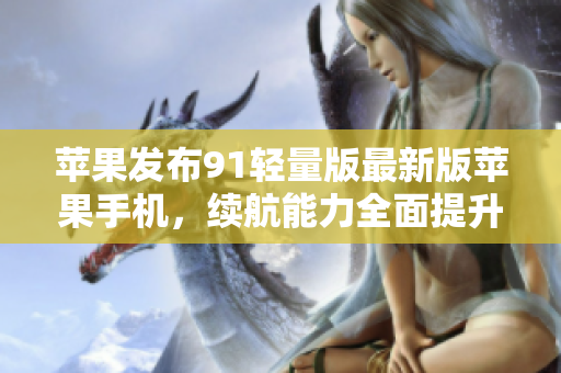 苹果发布91轻量版最新版苹果手机，续航能力全面提升