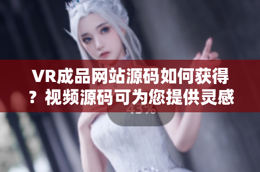 VR成品网站源码如何获得？视频源码可为您提供灵感吗？