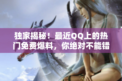 独家揭秘！最近QQ上的热门免费爆料，你绝对不能错过