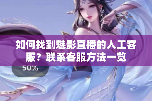 如何找到魅影直播的人工客服？联系客服方法一览