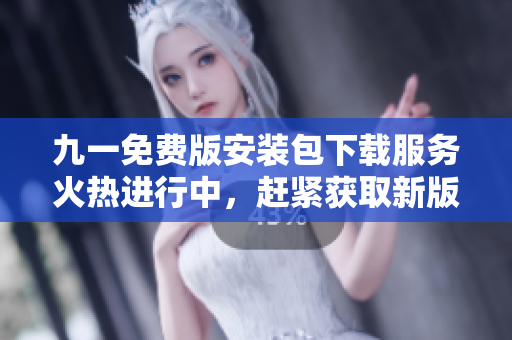 九一免费版安装包下载服务火热进行中，赶紧获取新版安装包！