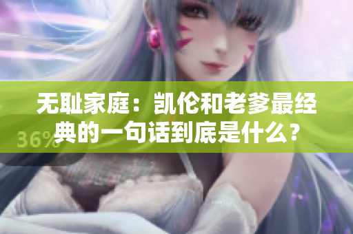 无耻家庭：凯伦和老爹最经典的一句话到底是什么？