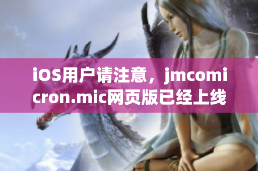 iOS用户请注意，jmcomicron.mic网页版已经上线，欢迎使用iOS设备访问入口。