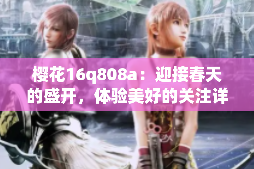 樱花16q808a：迎接春天的盛开，体验美好的关注详情