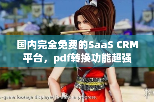 国内完全免费的SaaS CRM平台，pdf转换功能超强