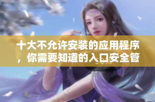 十大不允许安装的应用程序，你需要知道的入口安全管理