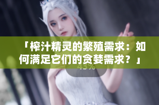 「榨汁精灵的繁殖需求：如何满足它们的贪婪需求？」