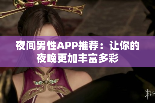 夜间男性APP推荐：让你的夜晚更加丰富多彩