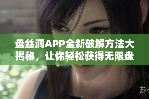 盘丝洞APP全新破解方法大揭秘，让你轻松获得无限盘币