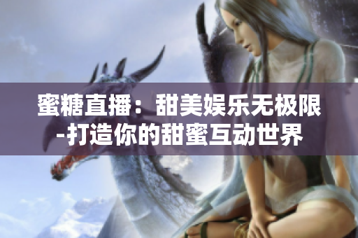 蜜糖直播：甜美娱乐无极限-打造你的甜蜜互动世界