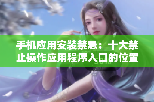 手机应用安装禁忌：十大禁止操作应用程序入口的位置在哪里？