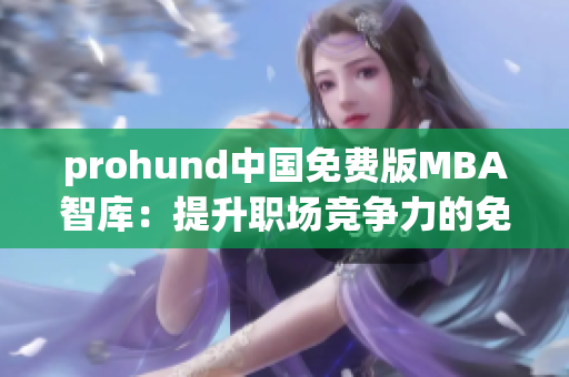 prohund中国免费版MBA智库：提升职场竞争力的免费教育利器