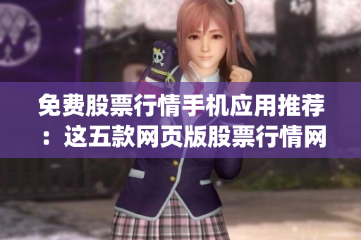 免费股票行情手机应用推荐：这五款网页版股票行情网站app免费使用