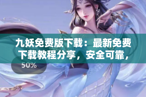 九妖免费版下载：最新免费下载教程分享，安全可靠，快速体验超多免费资源