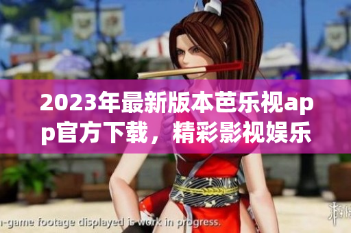 2023年最新版本芭乐视app官方下载，精彩影视娱乐应用重新上线