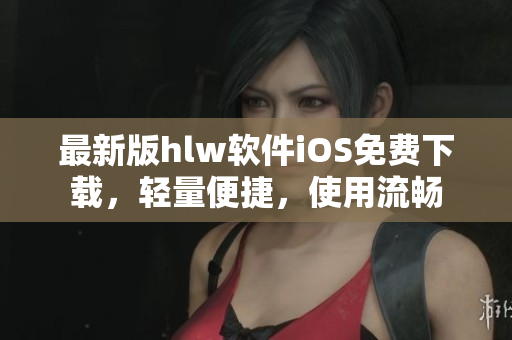 最新版hlw软件iOS免费下载，轻量便捷，使用流畅