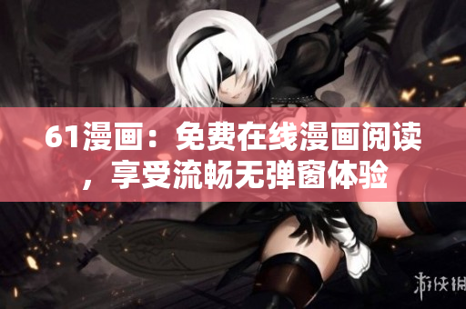61漫画：免费在线漫画阅读，享受流畅无弹窗体验