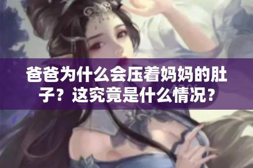 爸爸为什么会压着妈妈的肚子？这究竟是什么情况？