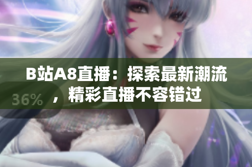 B站A8直播：探索最新潮流，精彩直播不容错过