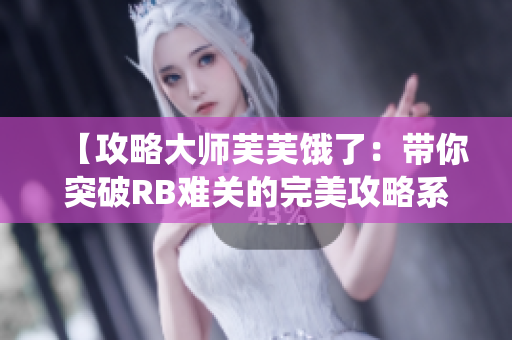 【攻略大师芙芙饿了：带你突破RB难关的完美攻略系统】