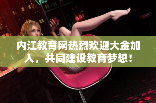 内江教育网热烈欢迎大金加入，共同建设教育梦想！