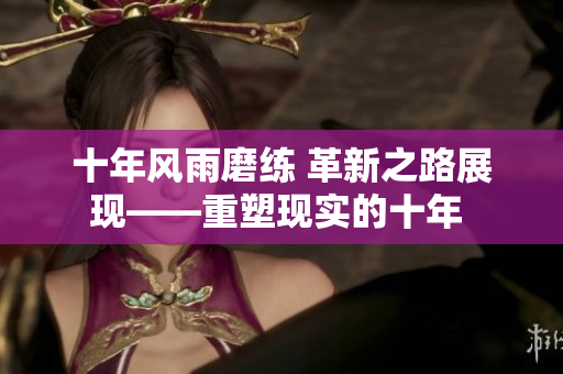 十年风雨磨练 革新之路展现——重塑现实的十年 