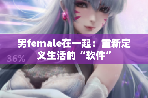 男female在一起：重新定义生活的“软件”