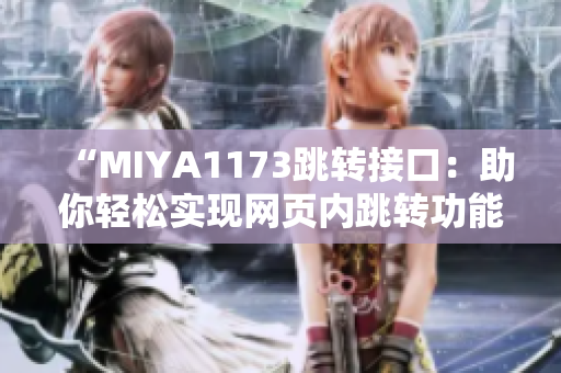 “MIYA1173跳转接口：助你轻松实现网页内跳转功能，提升用户体验！”