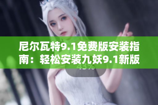 尼尔瓦特9.1免费版安装指南：轻松安装九妖9.1新版本