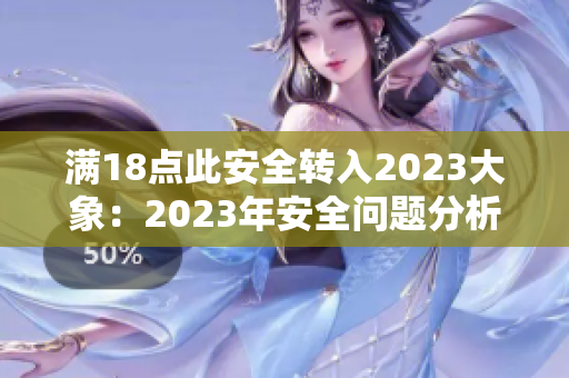 满18点此安全转入2023大象：2023年安全问题分析与展望