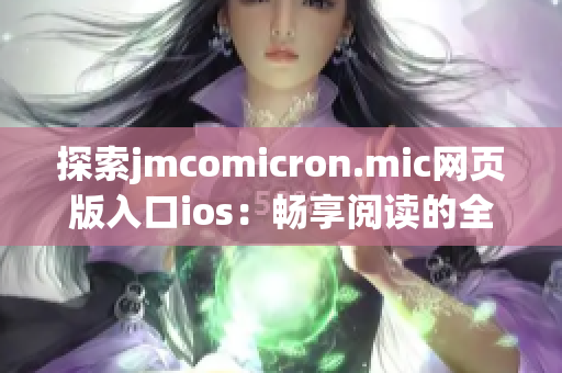 探索jmcomicron.mic网页版入口ios：畅享阅读的全新体验