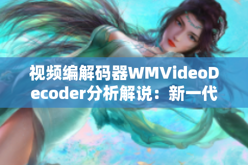视频编解码器WMVideoDecoder分析解说：新一代解码技术推出