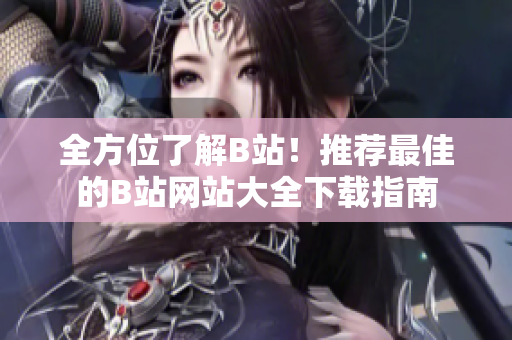全方位了解B站！推荐最佳的B站网站大全下载指南