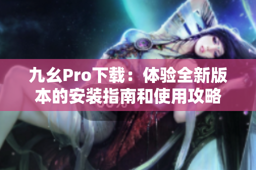 九幺Pro下载：体验全新版本的安装指南和使用攻略