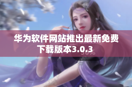 华为软件网站推出最新免费下载版本3.0.3 