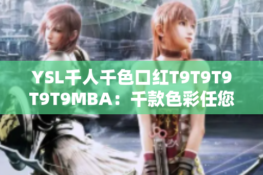 YSL千人千色口红T9T9T9T9T9MBA：千款色彩任您选，打造多彩时尚唇妆