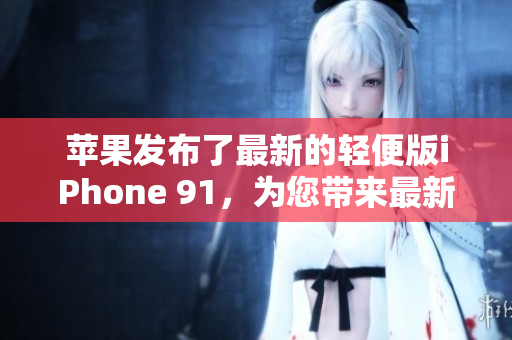 苹果发布了最新的轻便版iPhone 91，为您带来最新的功能和性能