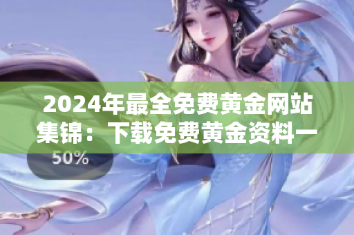 2024年最全免费黄金网站集锦：下载免费黄金资料一网打尽