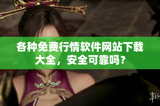 各种免费行情软件网站下载大全，安全可靠吗？