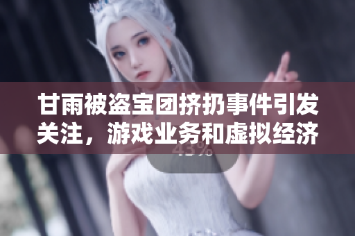 甘雨被盗宝团挤扔事件引发关注，游戏业务和虚拟经济遭受冲击