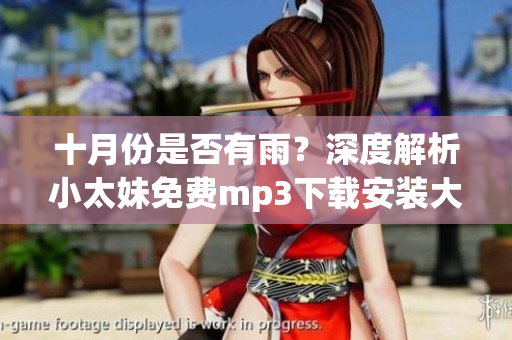 十月份是否有雨？深度解析小太妹免费mp3下载安装大全