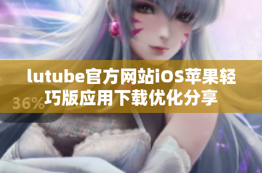 lutube官方网站iOS苹果轻巧版应用下载优化分享