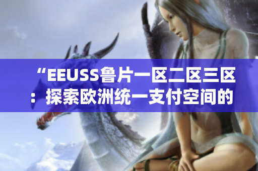 “EEUSS鲁片一区二区三区：探索欧洲统一支付空间的挑战与机遇”
