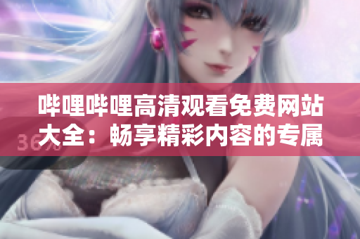 哔哩哔哩高清观看免费网站大全：畅享精彩内容的专属平台